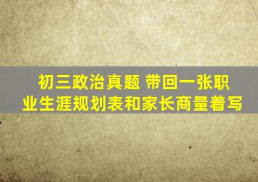 初三政治真题 带回一张职业生涯规划表和家长商量着写